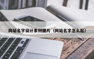 芜湖网站名字设计素材图片（网站名字怎么起）